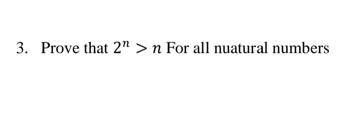 3. Prove that 2" > n For all nuatural numbers
