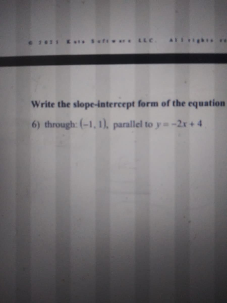 ***LLC. AL
Write the slope-intercept form of the equation
6) through: (-1, 1), parallel to y -2r+ 4
