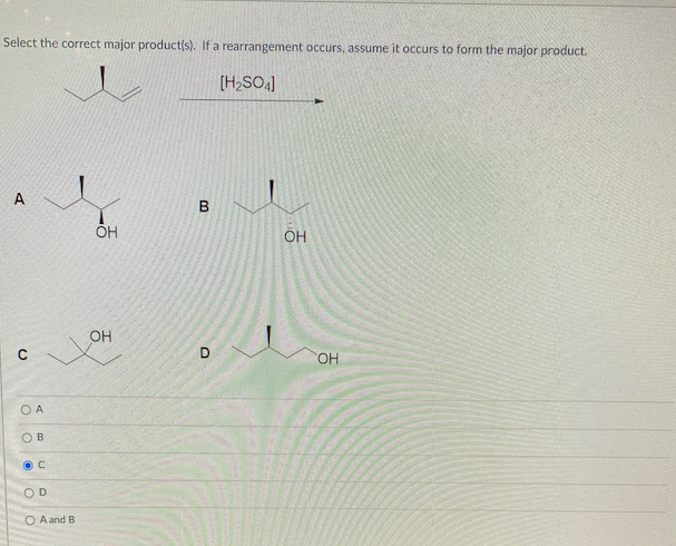 Select the correct major product(s). If a rearrangement occurs, assume it occurs to form the major product.
[H,SO4]
A
OH
D.
OH
O A
OB
OD
O A and B
