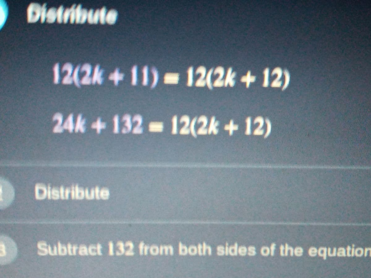 Distribute
12(2k+11)-12(2k + 12)
%3D
24k+132 12(2k +12)
Distribute
Subtract 132 from both sides of the equation
