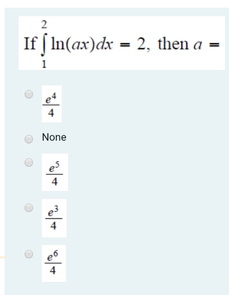 2
If [ In(ax)dx = 2, then a
1
e4
4
None
es
4
e3
4
e6
4
