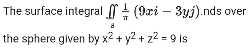 The surface integral ſf ½ (9xi – 3yj).nds over
-
π
S
the sphere given by x² + y² + z² = 9 is