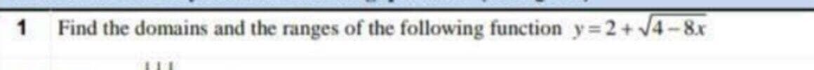 1
Find the domains and the ranges of the following function y 2+ J4-8x
