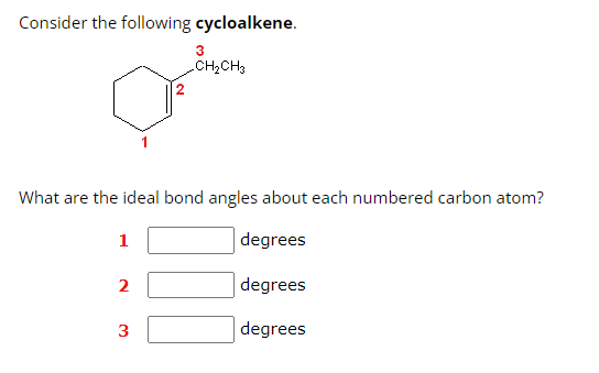 Consider the following cycloalkene.
What are the ideal bond angles about each numbered carbon atom?
degrees
degrees
degrees
1
2
3
_CH₂CH3
3