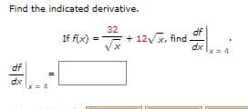 Find the indicated derivative.
32
df
If f(x) =Vx
= + 12/x, find
dx
df
dx
x = 4
