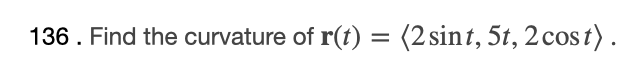 136. Find the curvature of r(t) = (2 sint, 5t, 2cos t).
