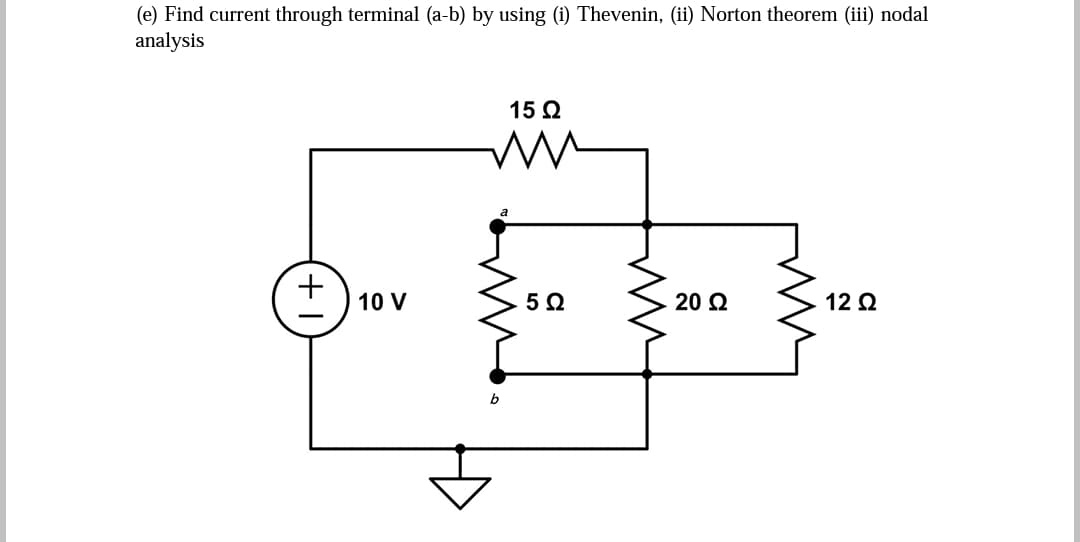 (e) Find current through terminal (a-b) by using (i) Thevenin, (ii) Norton theorem (ii) nodal
analysis
15 2
10 V
20 Q
12 Q
