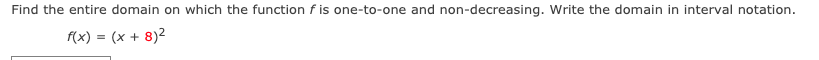 Find the entire domain on which the function f is one-to-one and non-decreasing. Write the domain in interval notation.
f(x) = (x + 8)2
