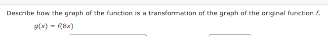 Describe how the graph of the function is a transformation of the graph of the original function f.
g(x) = f(8x)
