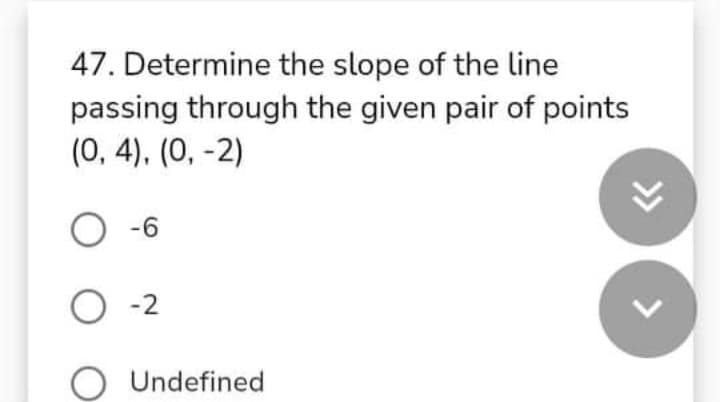 47. Determine the slope of the line
passing through the given pair of points
(0, 4). (0, -2)
O -6
O -2
Undefined
>>
