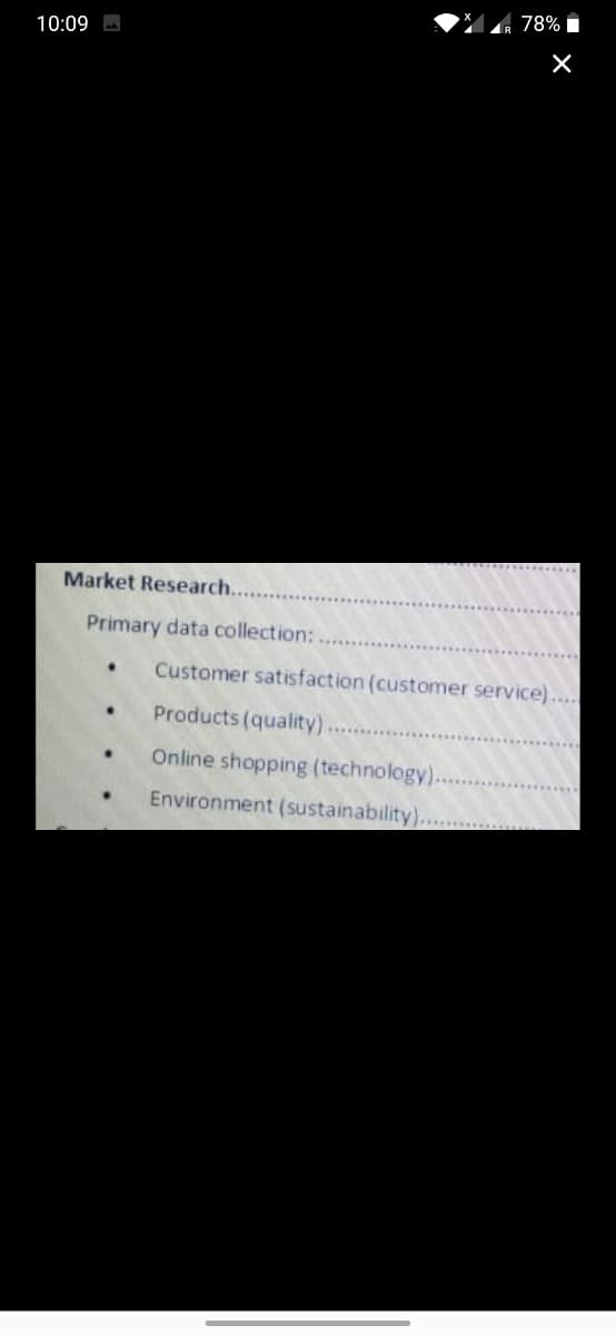 78% I
10:09 A
Market Research...
Primary data collection:
Customer satisfaction (customer service)...
Products (quality)...
Online shopping (technology).
Environment (sustainability)......
