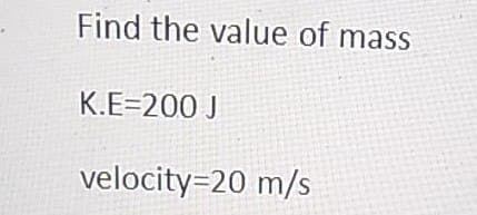 Find the value of mass
K.E=200 J
velocity=20 m/s
