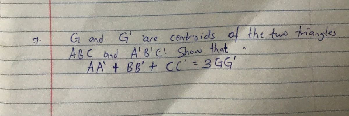 of the two trangles
G and G' are centroids
ABC änd A'B'C! Show that
AA'+ BB' + CC=3GG'
7.
%3D
