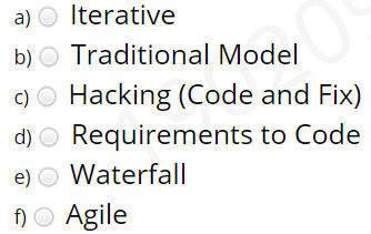 a) O Iterative
b) O Traditional Model
c) O Hacking (Code and Fix)
d) O Requirements to Code
e) O Waterfall
f)O Agile
