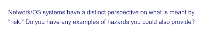 Network/OS systems have a distinct perspective on what is meant by
"risk." Do you have any examples of hazards you could also provide?