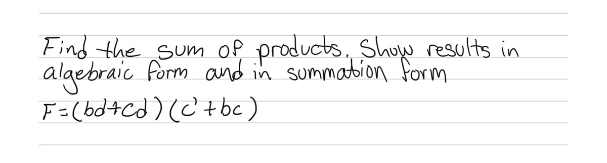 Find the sum of products. Show results in
algebraic form and in summation form
F = (bd+Cd) (c² + bc)