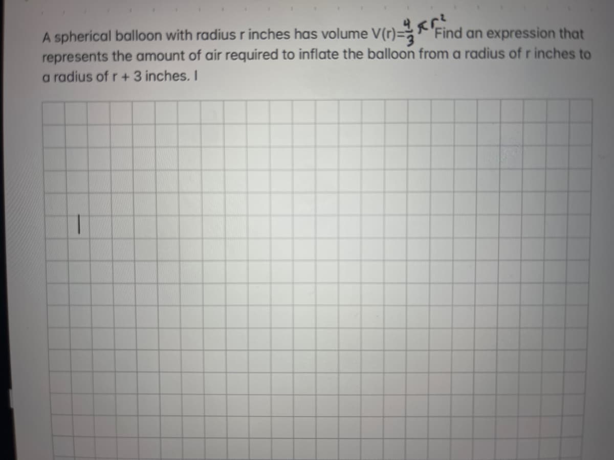 A spherical balloon with radius r inches has volume V(r)-Find an expression that
represents the amount of air required to inflate the balloon from a radius of r inches to
a radius of r + 3 inches. I
T
