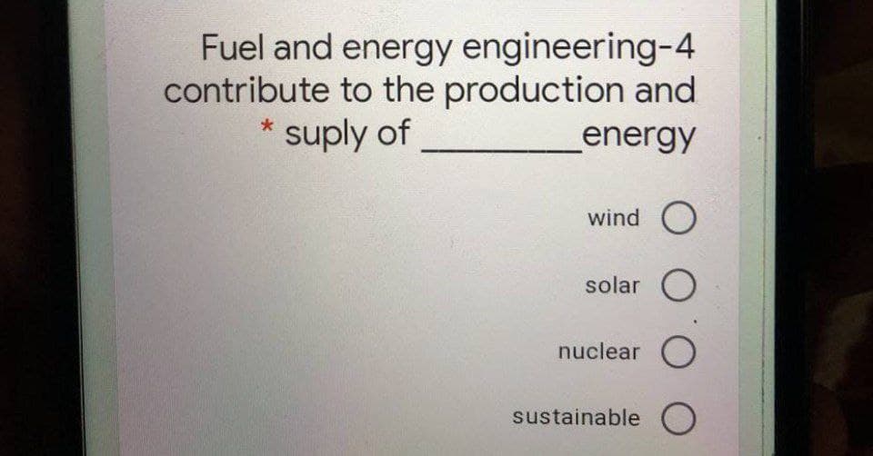 Fuel and energy engineering-4
contribute to the production and
suply of
energy
wind O
solar O
nuclear O
sustainable O
