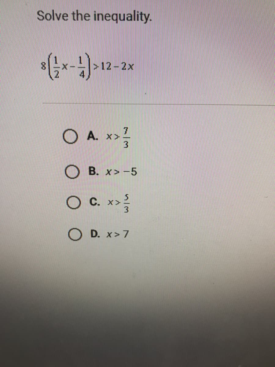 Solve the inequality.
>12-2x
OA. x>
O B. x>-5
O C. x>
O D. x> 7
