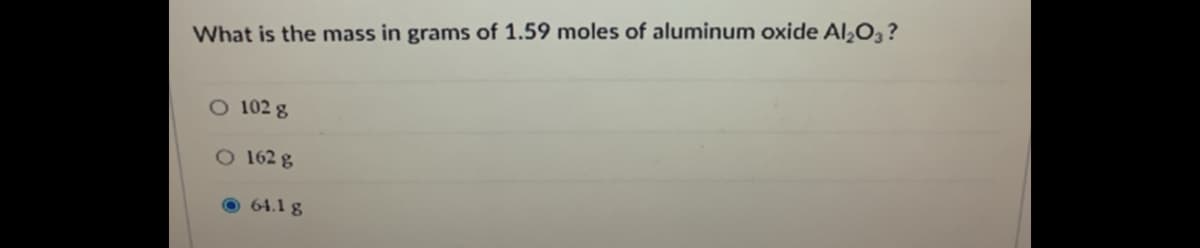 What is the mass in grams of 1.59 moles of aluminum oxide Al‚O ?
O 102 g
O 162 g
O 64.1 g
