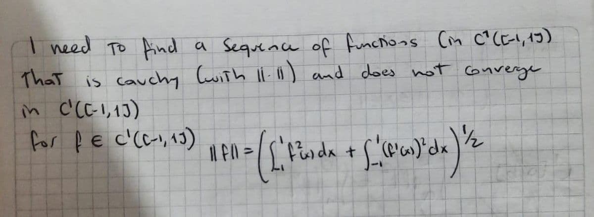 T need To find a Sequence of functions Cm c^(E!, 1J)
That is cauchy Cuith ll. ) and does not converge
in c'(CI,1])
for pec'(c., 13)
