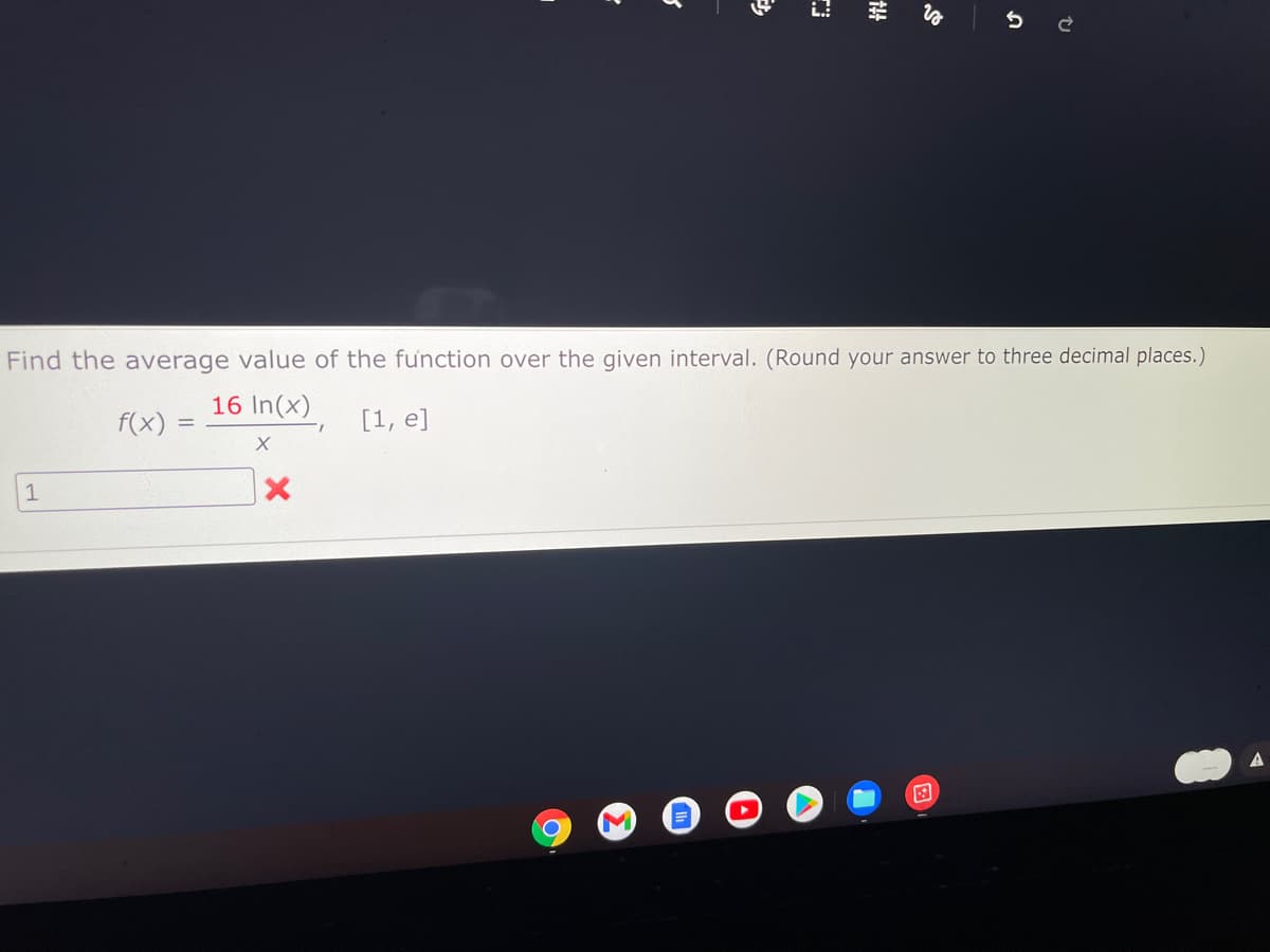 Find the average value of the function over the given interval. (Round your answer to three decimal places.)
16 In(x)
f(x)
[1, e]
1
144
