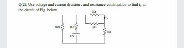 Q(2): Use voltage and current division, and resistance combination to find i, in
the circuit of Fig. below.
30
100
12v
ww
