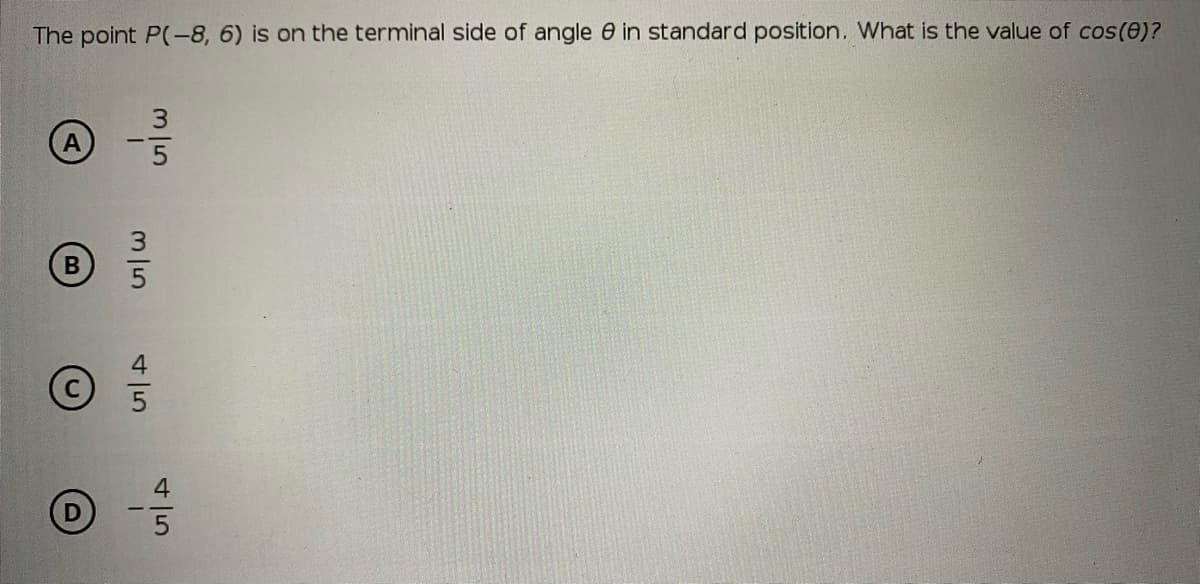 The point P(-8, 6) is on the terminal side of angle e in standard position. What is the value of cos(0)?
3
(A
4

