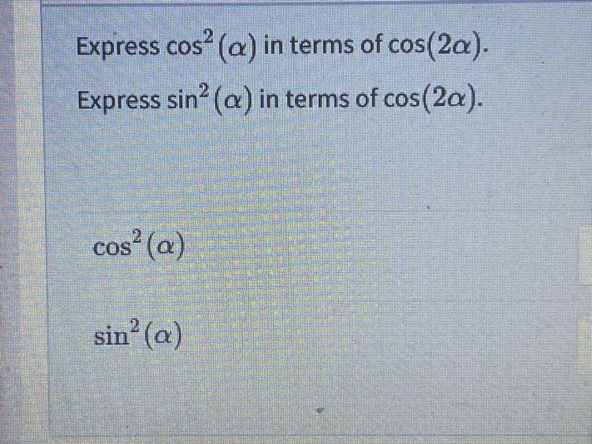 Express cos (a) in terms of cos(2a).
Express sin? (a) in terms of cos(2a).
cos² (a)
?(a)
COS
sin² (a)
SI
