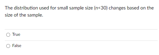 The distribution used for small sample size (n<30) changes based on the
size of the sample.
True
False
