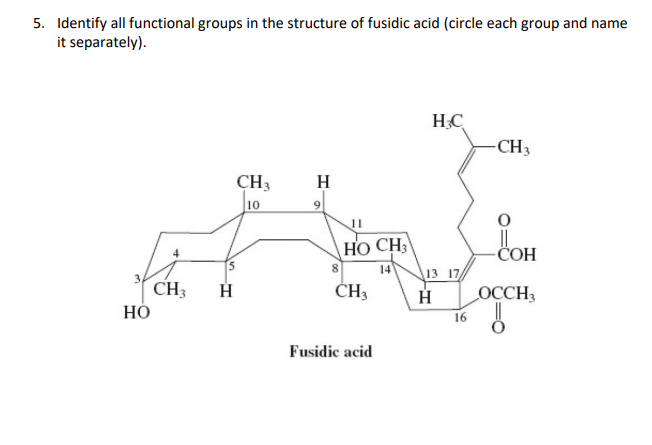 5. Identify all functional groups in the structure of fusidic acid (circle each group and name
it separately).
CH3 H
HO
CH3
10
H
9
11
HO CH3
14
8
CH3
Fusidic acid
HC
13 17
Н
16
-CH3
-COH
OCCH3
5