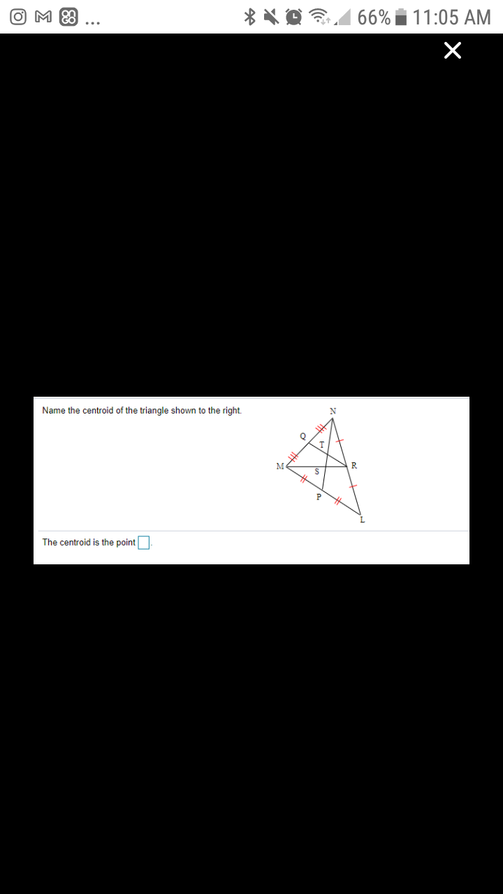 66% i 11:05 AM
Name the centroid of the triangle shown to the right.
M
R
The centroid is the point
