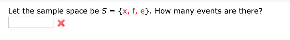 Let the sample space be S
{x, f, e}. How many events are there?
X
