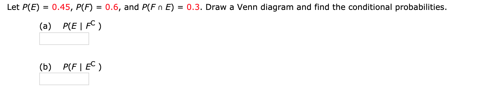 Let P(E) 0.45, P(F) = 0.6, and P(Fn E)
0.3. Draw a Venn diagram and find the conditional probabilities.
P(E | FC
(a)
P(F | EC)
(b)
