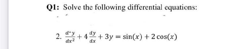 Q1: Solve the following differential equations:
dʻy
+ 4
dx2
dy
+ 3y = sin(x) +2 cos(x)
dx
2.
