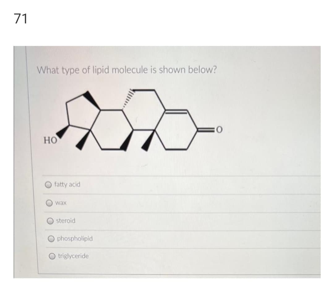 71
What type of lipid molecule is shown below?
но
O fatty acid
wax
steroid
phospholipid
triglyceride
