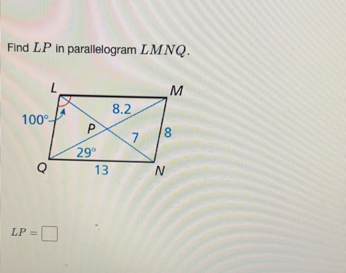 Find LP in parallelogram LMNQ.
100%
LP =
L
P
29°
13
8.2
V
7
N
M
8