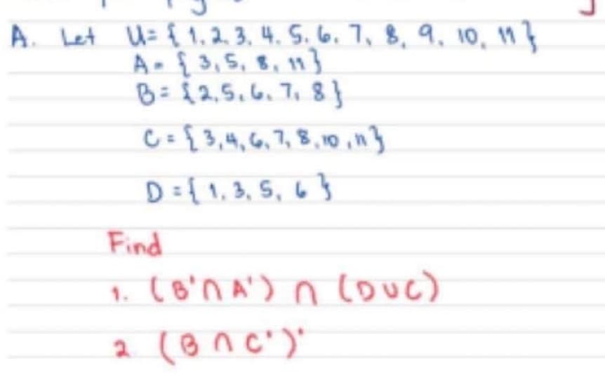 A. Let U= { 1, 2. 3. 4. S. 6. 7, B, 9, 10, 11}
A { 3,5, 8, 11}
B= {2,5.6. 7, 8 }
C = {3,4, G6, 7, 8,10in}
D ={ 1,3, 5, 6 }
Find
(8'n A') n
coue)
1.
(onc')"
n c')'
