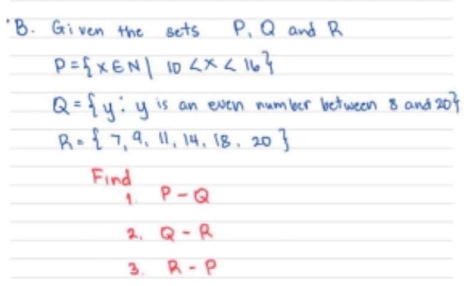 'B. Gi ven the Bets
P,Q and R
Q=1y: y is an even num ber between 8 and 207
Ro{7,Q, l, 14, 18. 20 }
Find
P-Q
2, Q-R
3. R-P
