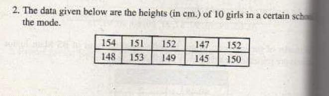 2. The data given below are the heights (in cm.) of 10 girls in a certain scho
the mode.
154
151
152
147
152
148
153
149
145
150
