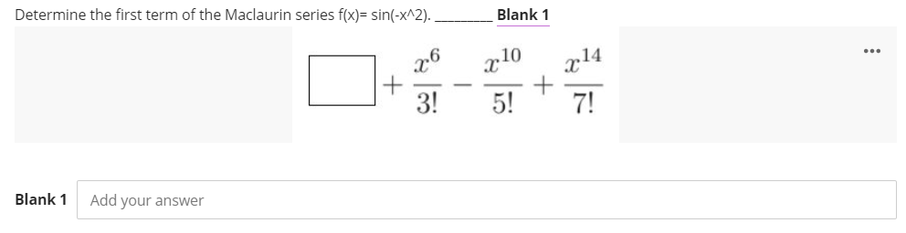 Determine the first term of the Maclaurin series f(x)= sin(-x^2).
Blank 1
x14
3!
5!
7!
Blank 1
Add your answer
