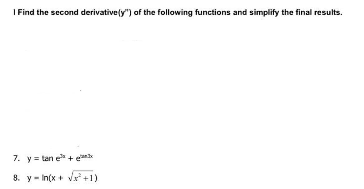 I Find the second derivative(y") of the following functions and simplify the final results.
7. y = tan ex + etan3x
8. y = In(x + Vx' +1)

