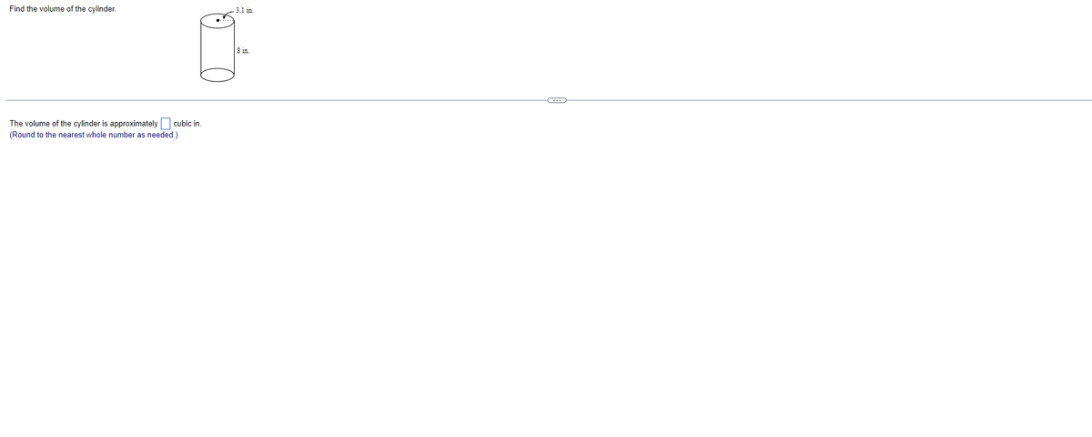 Find the volume of the cylinder.
-3.1 in.
S in.
The volume of the cylinder is approximately cubic in.
(Round to the nearest whole number as needed.)
