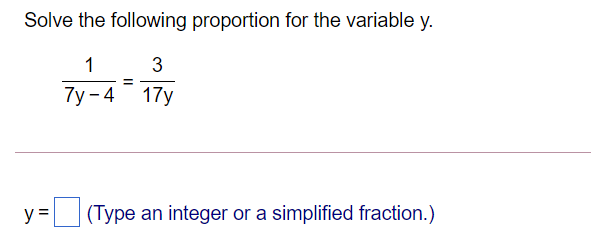 Solve the following proportion for the variable y.
1
Ту - 4 17у
y = (Type an integer or a simplified fraction.)
