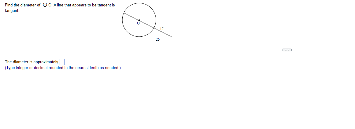 Find the diameter of O 0. A line that appears to be tangent is
tangent.
17
26
The diameter is approximately
(Type integer or decimal rounded to the nearest tenth as needed.)
