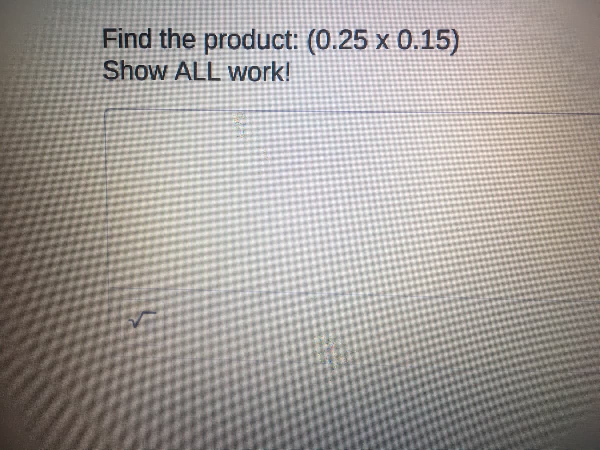 Find the product: (0.25 x 0.15)
Show ALL work!
