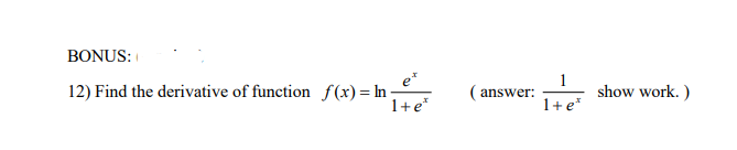 BONUS:
e*
12) Find the derivative of function f(x)= hn-
1+e*
1
show work. )
( answer:
1+ e*
