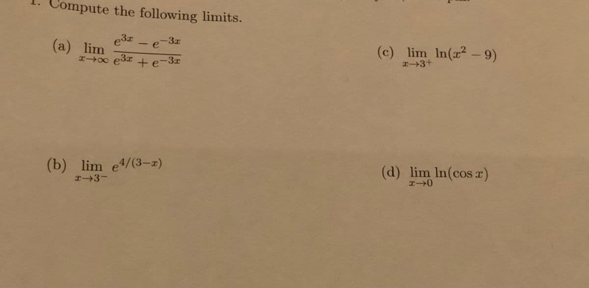 Compute the following limits.
3x
e
(c) lim In(x²-9)
(a) lim
x0
-
e3x +e-3x
x+3+
(b) lim e4/(3-2)
(d) lim In(cos x)
x3-
