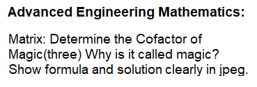 Advanced Engineering Mathematics:
Matrix: Determine the Cofactor of
Magic (three) Why is it called magic?
Show formula and solution clearly in jpeg.
