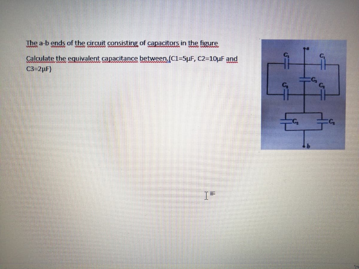 The a-b ends of the circuit consisting of capacitors in the figure
Calculate the equivalent capacitance between.(C1=5µF, C2-10uF and
C3=2µF)
